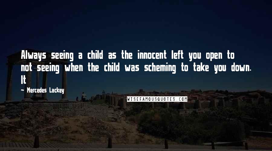 Mercedes Lackey Quotes: Always seeing a child as the innocent left you open to not seeing when the child was scheming to take you down. It