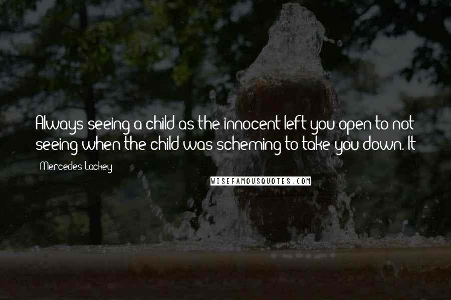 Mercedes Lackey Quotes: Always seeing a child as the innocent left you open to not seeing when the child was scheming to take you down. It