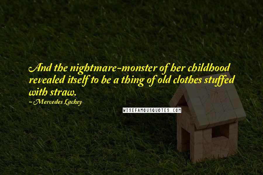 Mercedes Lackey Quotes: And the nightmare-monster of her childhood revealed itself to be a thing of old clothes stuffed with straw.