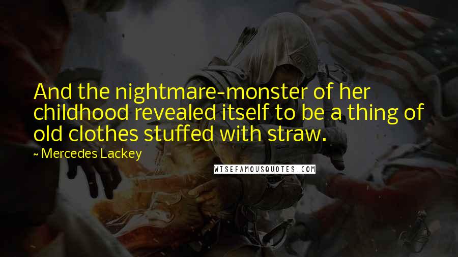 Mercedes Lackey Quotes: And the nightmare-monster of her childhood revealed itself to be a thing of old clothes stuffed with straw.