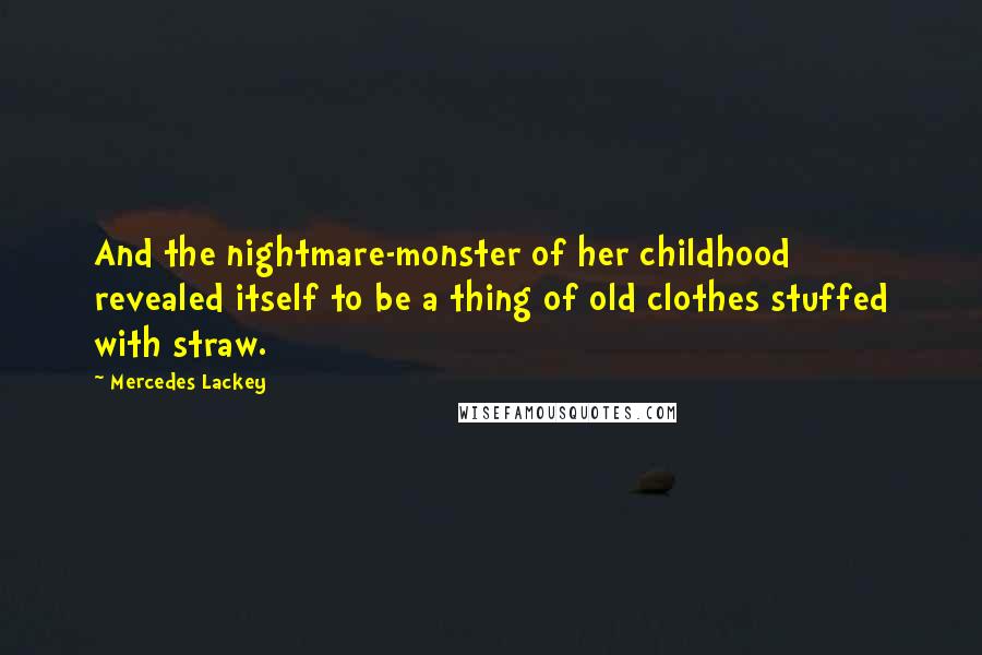 Mercedes Lackey Quotes: And the nightmare-monster of her childhood revealed itself to be a thing of old clothes stuffed with straw.