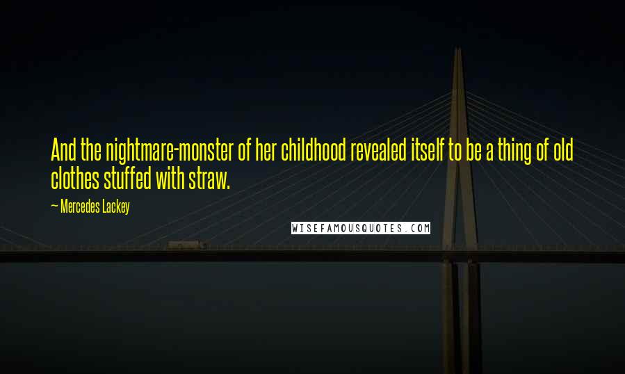 Mercedes Lackey Quotes: And the nightmare-monster of her childhood revealed itself to be a thing of old clothes stuffed with straw.