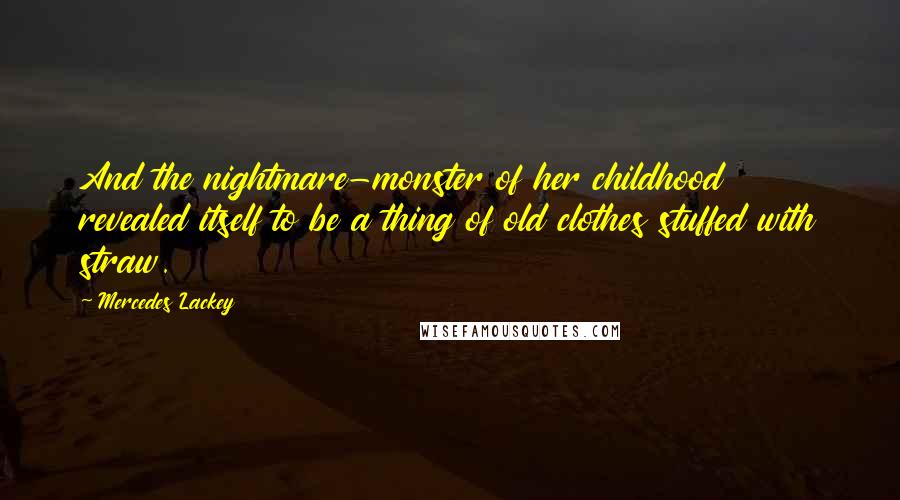 Mercedes Lackey Quotes: And the nightmare-monster of her childhood revealed itself to be a thing of old clothes stuffed with straw.