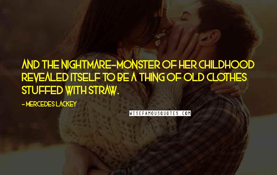 Mercedes Lackey Quotes: And the nightmare-monster of her childhood revealed itself to be a thing of old clothes stuffed with straw.