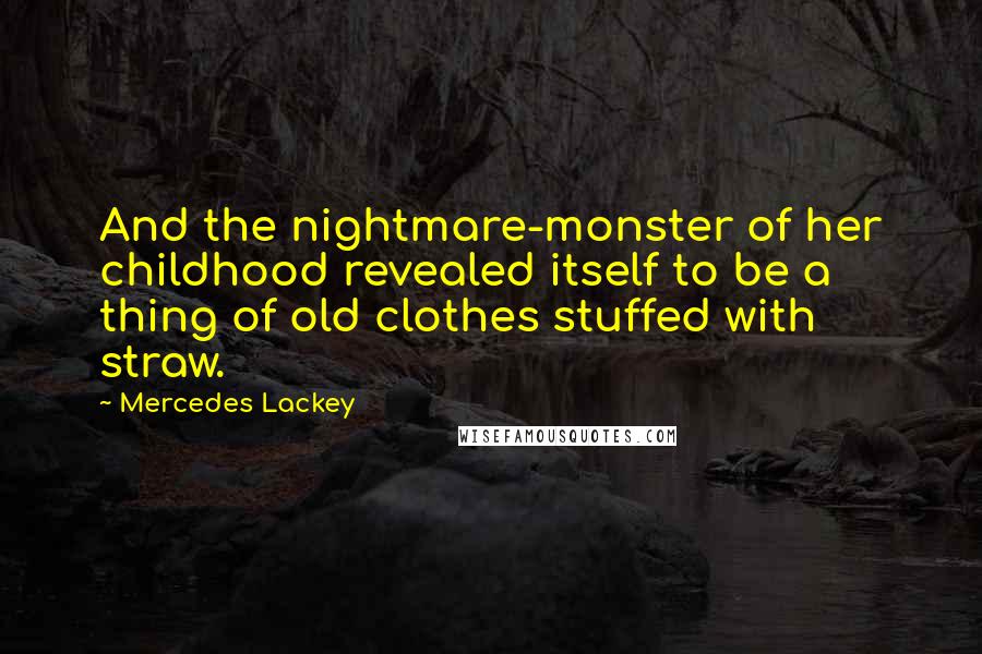 Mercedes Lackey Quotes: And the nightmare-monster of her childhood revealed itself to be a thing of old clothes stuffed with straw.