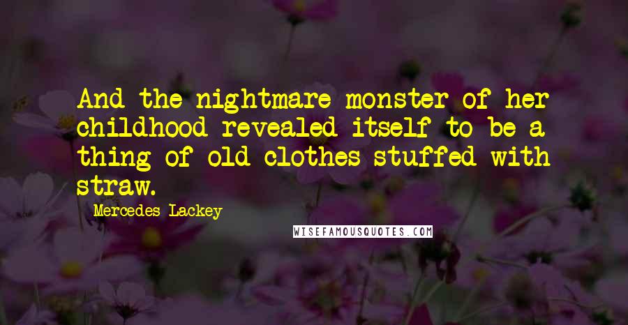 Mercedes Lackey Quotes: And the nightmare-monster of her childhood revealed itself to be a thing of old clothes stuffed with straw.