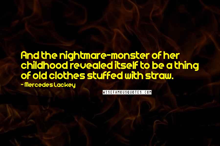Mercedes Lackey Quotes: And the nightmare-monster of her childhood revealed itself to be a thing of old clothes stuffed with straw.