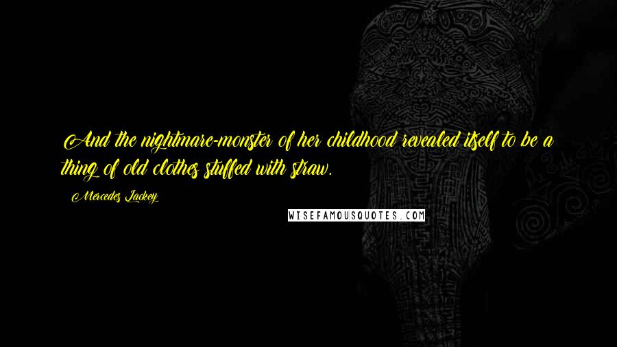 Mercedes Lackey Quotes: And the nightmare-monster of her childhood revealed itself to be a thing of old clothes stuffed with straw.