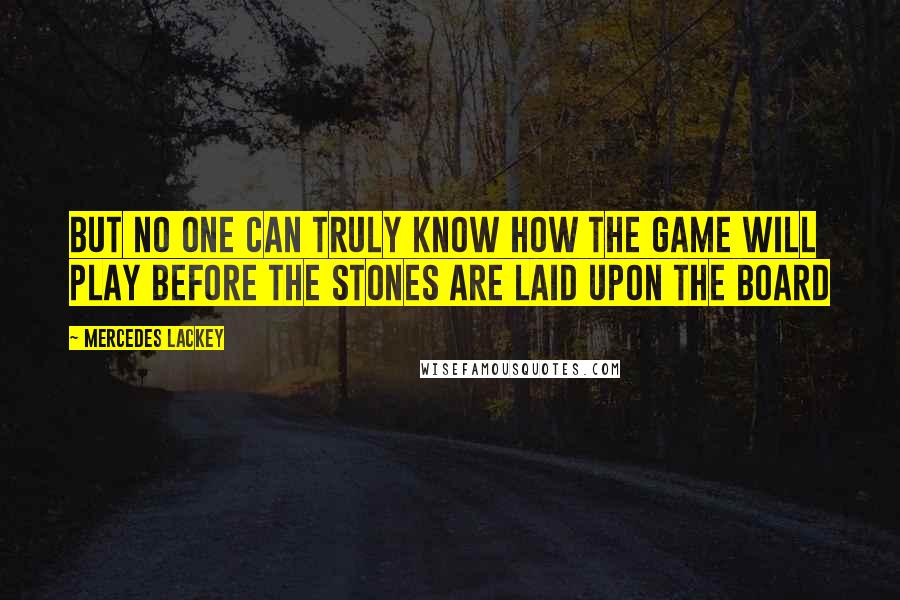 Mercedes Lackey Quotes: But no one can truly know how the game will play before the stones are laid upon the board