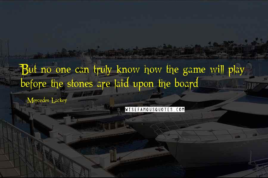 Mercedes Lackey Quotes: But no one can truly know how the game will play before the stones are laid upon the board