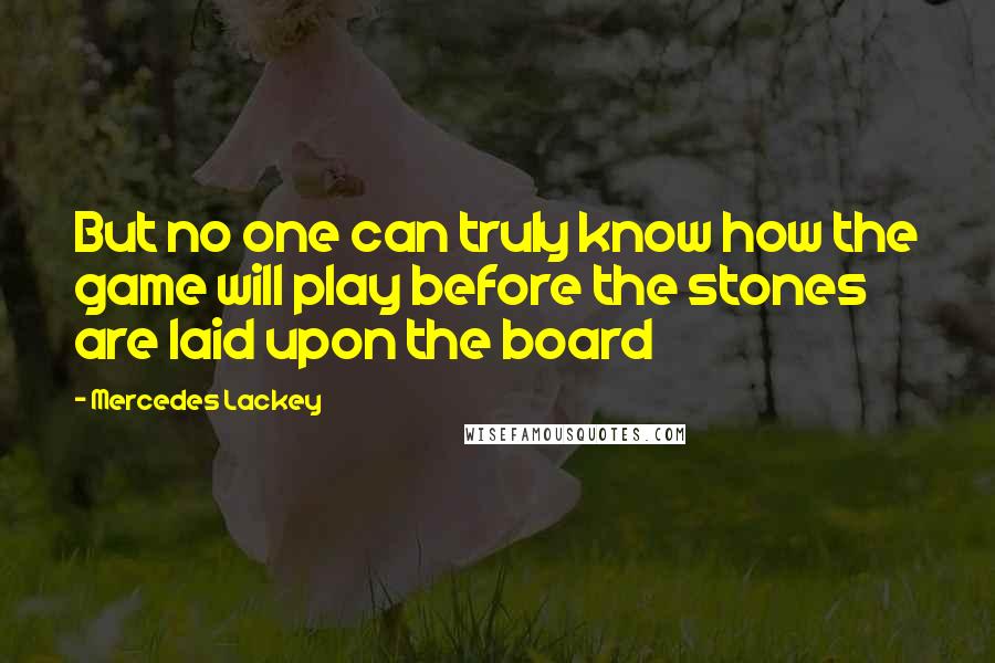 Mercedes Lackey Quotes: But no one can truly know how the game will play before the stones are laid upon the board