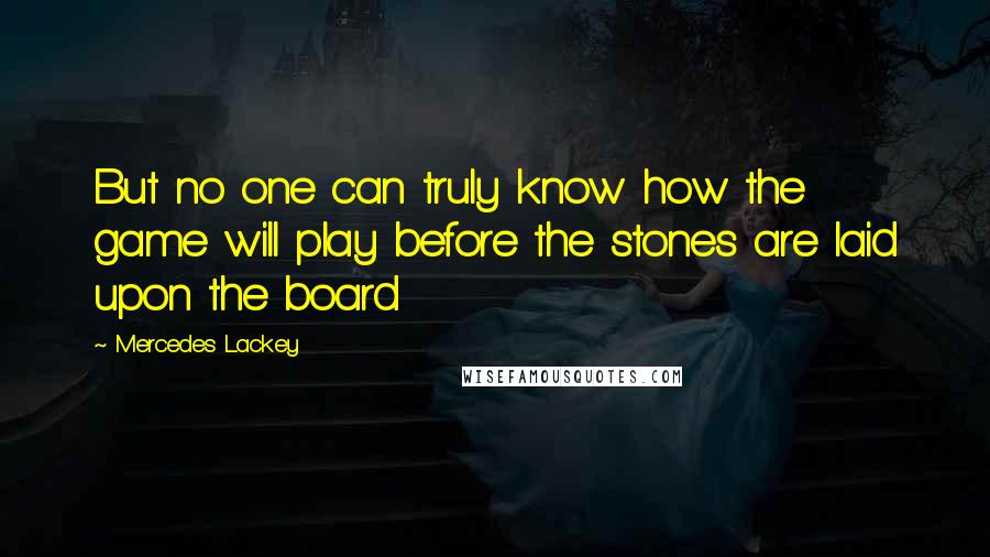 Mercedes Lackey Quotes: But no one can truly know how the game will play before the stones are laid upon the board