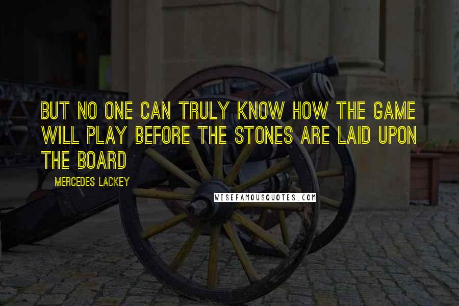 Mercedes Lackey Quotes: But no one can truly know how the game will play before the stones are laid upon the board