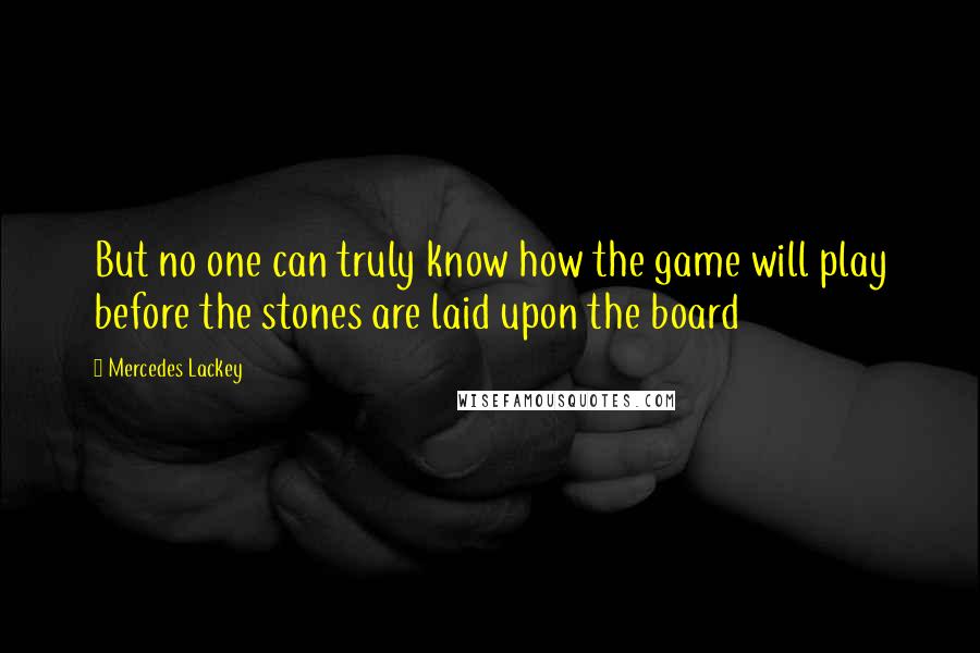 Mercedes Lackey Quotes: But no one can truly know how the game will play before the stones are laid upon the board