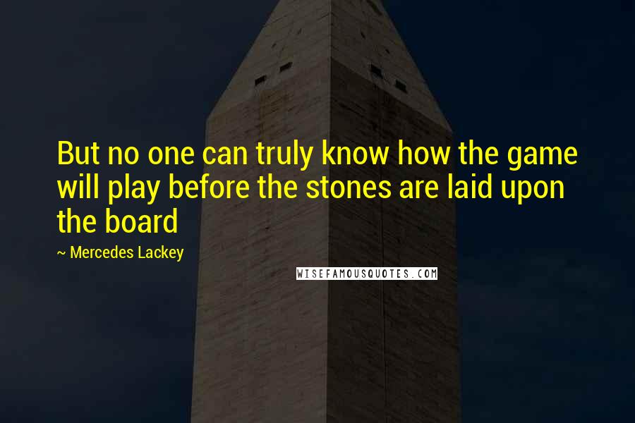 Mercedes Lackey Quotes: But no one can truly know how the game will play before the stones are laid upon the board