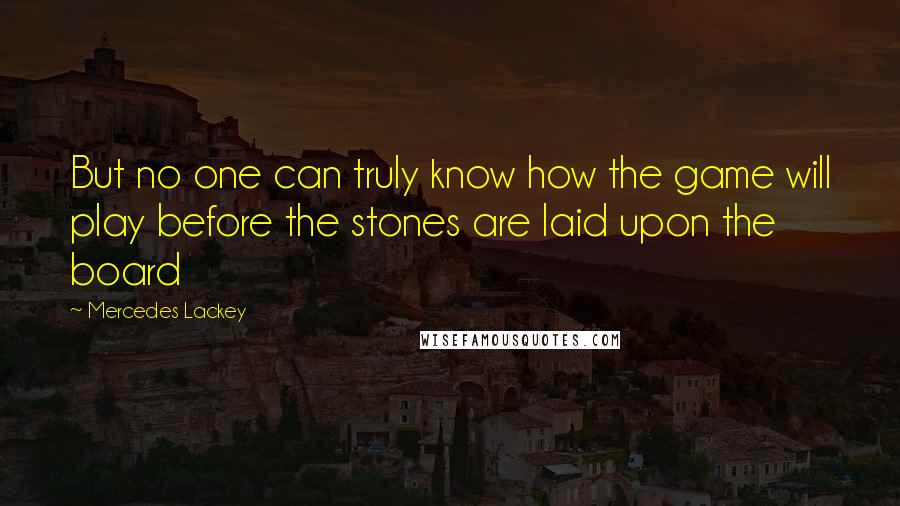 Mercedes Lackey Quotes: But no one can truly know how the game will play before the stones are laid upon the board