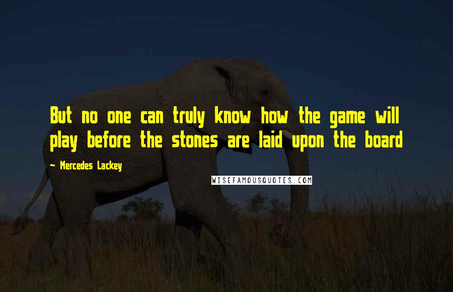 Mercedes Lackey Quotes: But no one can truly know how the game will play before the stones are laid upon the board