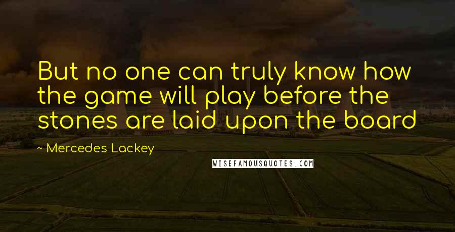 Mercedes Lackey Quotes: But no one can truly know how the game will play before the stones are laid upon the board