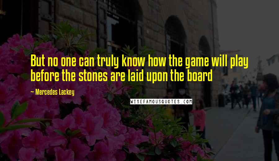 Mercedes Lackey Quotes: But no one can truly know how the game will play before the stones are laid upon the board