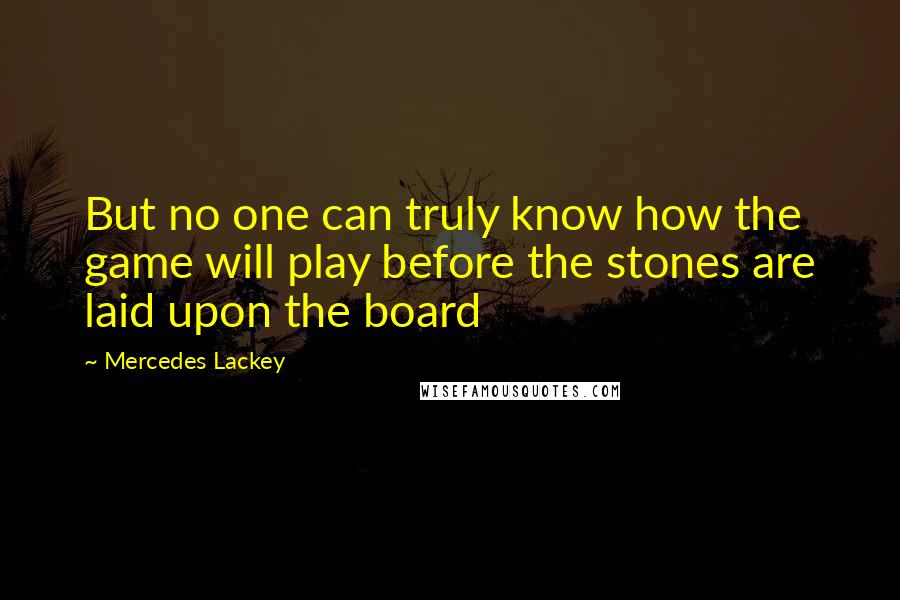 Mercedes Lackey Quotes: But no one can truly know how the game will play before the stones are laid upon the board