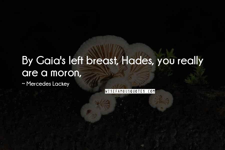 Mercedes Lackey Quotes: By Gaia's left breast, Hades, you really are a moron,