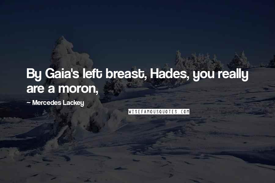 Mercedes Lackey Quotes: By Gaia's left breast, Hades, you really are a moron,