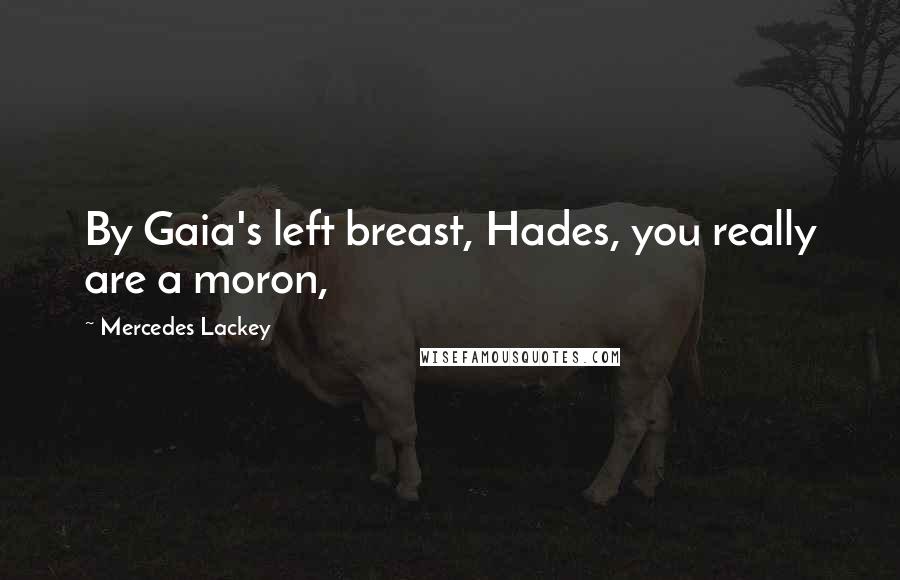 Mercedes Lackey Quotes: By Gaia's left breast, Hades, you really are a moron,