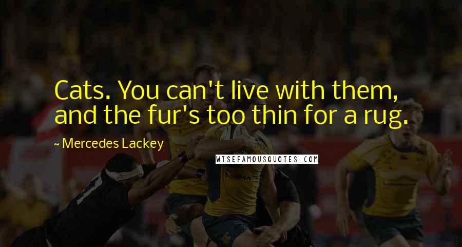 Mercedes Lackey Quotes: Cats. You can't live with them, and the fur's too thin for a rug.
