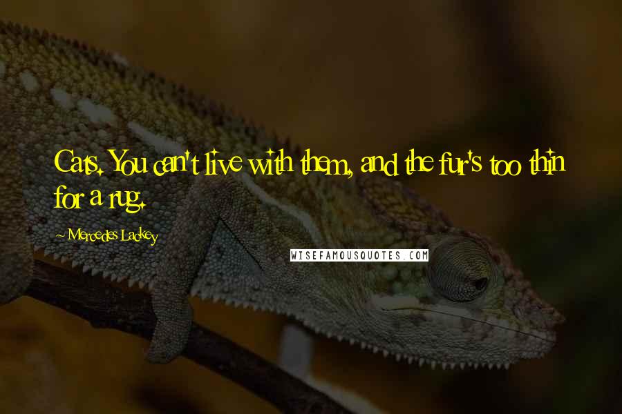Mercedes Lackey Quotes: Cats. You can't live with them, and the fur's too thin for a rug.