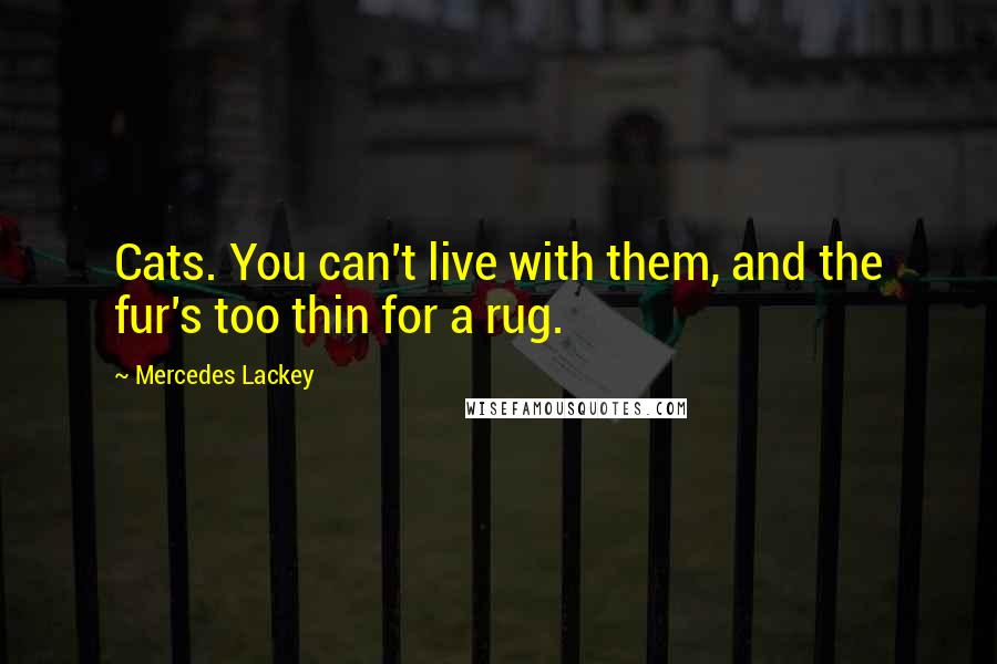 Mercedes Lackey Quotes: Cats. You can't live with them, and the fur's too thin for a rug.