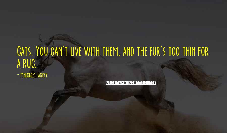 Mercedes Lackey Quotes: Cats. You can't live with them, and the fur's too thin for a rug.