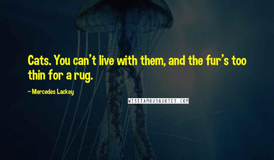 Mercedes Lackey Quotes: Cats. You can't live with them, and the fur's too thin for a rug.