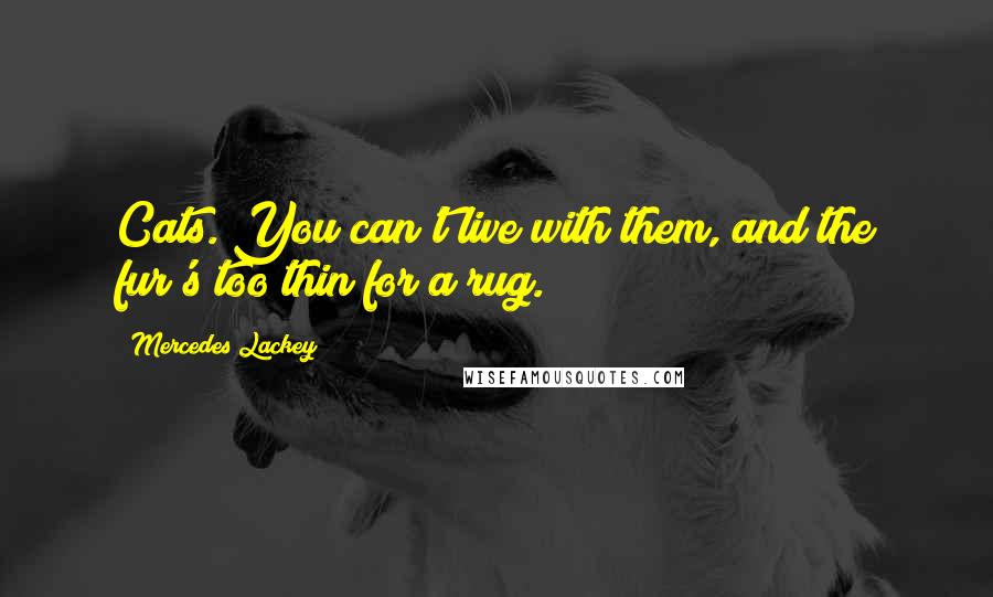 Mercedes Lackey Quotes: Cats. You can't live with them, and the fur's too thin for a rug.