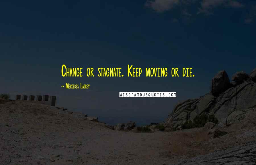 Mercedes Lackey Quotes: Change or stagnate. Keep moving or die.
