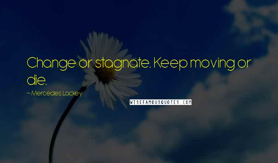 Mercedes Lackey Quotes: Change or stagnate. Keep moving or die.