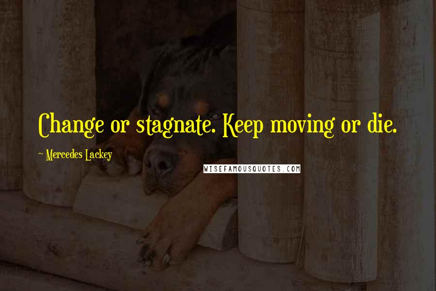 Mercedes Lackey Quotes: Change or stagnate. Keep moving or die.