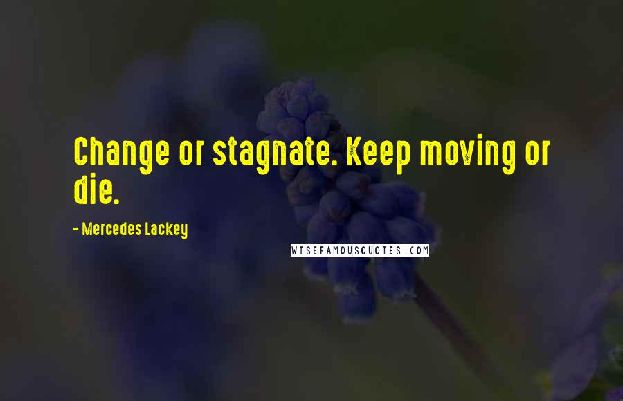 Mercedes Lackey Quotes: Change or stagnate. Keep moving or die.