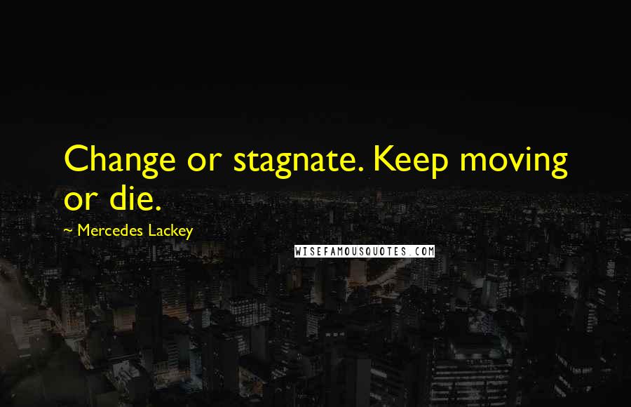 Mercedes Lackey Quotes: Change or stagnate. Keep moving or die.