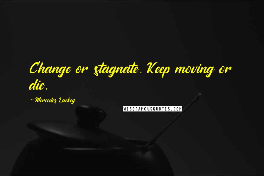 Mercedes Lackey Quotes: Change or stagnate. Keep moving or die.
