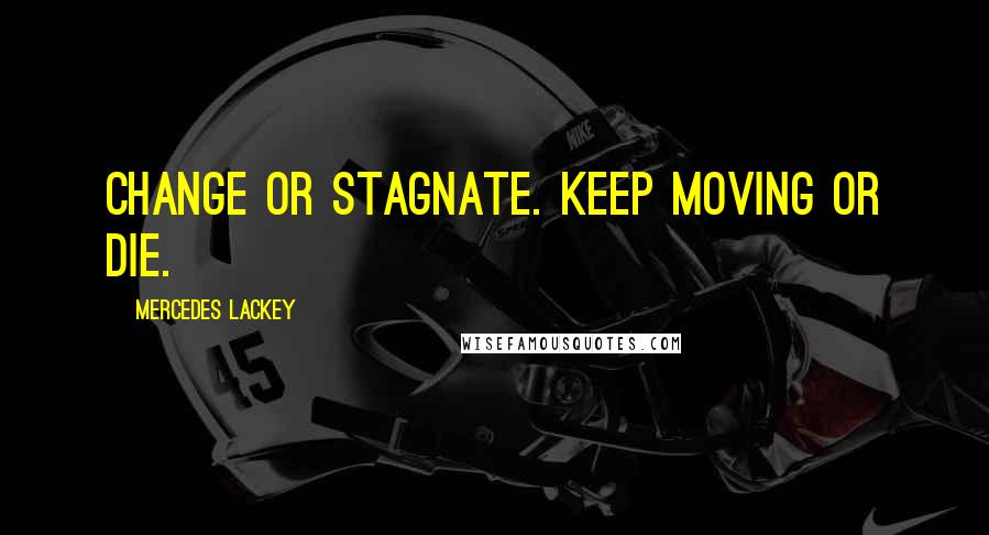 Mercedes Lackey Quotes: Change or stagnate. Keep moving or die.