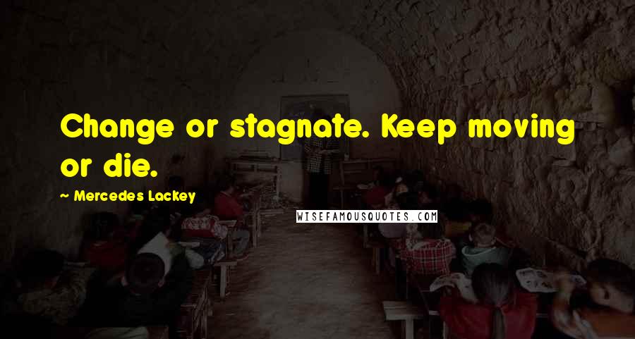 Mercedes Lackey Quotes: Change or stagnate. Keep moving or die.