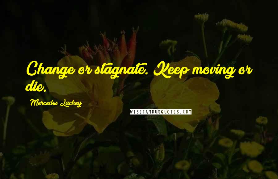 Mercedes Lackey Quotes: Change or stagnate. Keep moving or die.