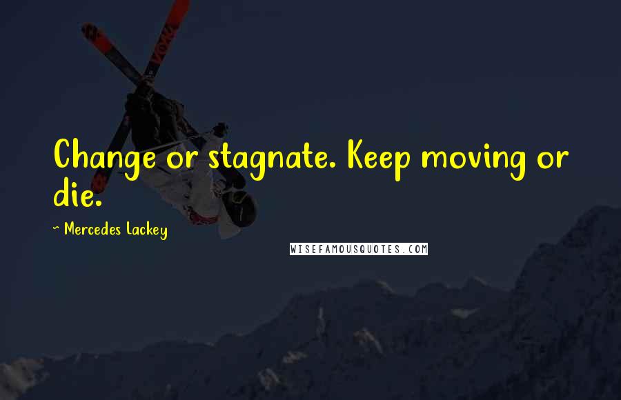 Mercedes Lackey Quotes: Change or stagnate. Keep moving or die.