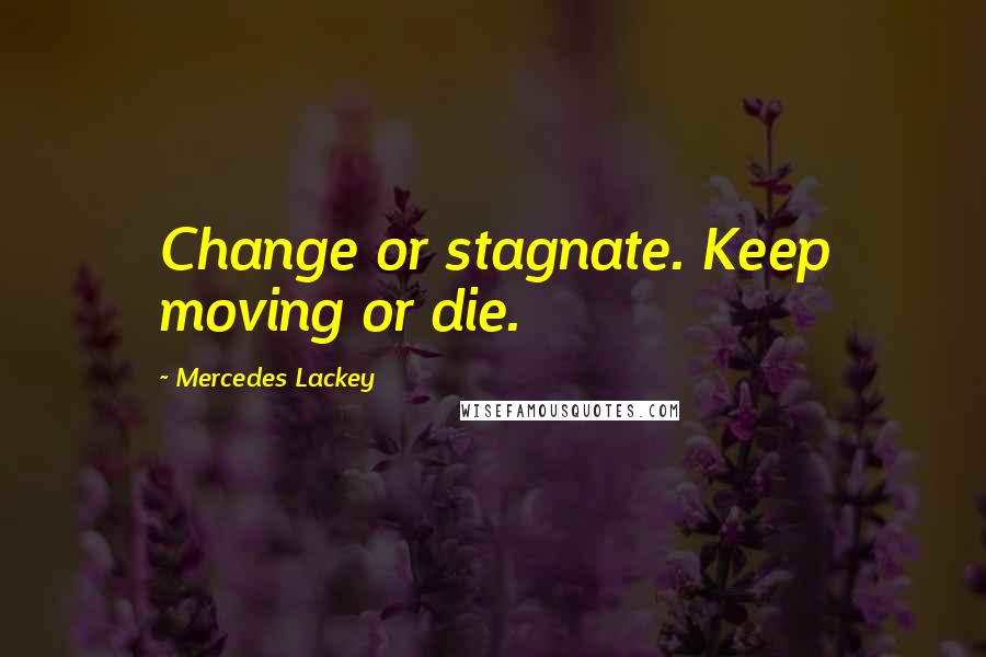 Mercedes Lackey Quotes: Change or stagnate. Keep moving or die.