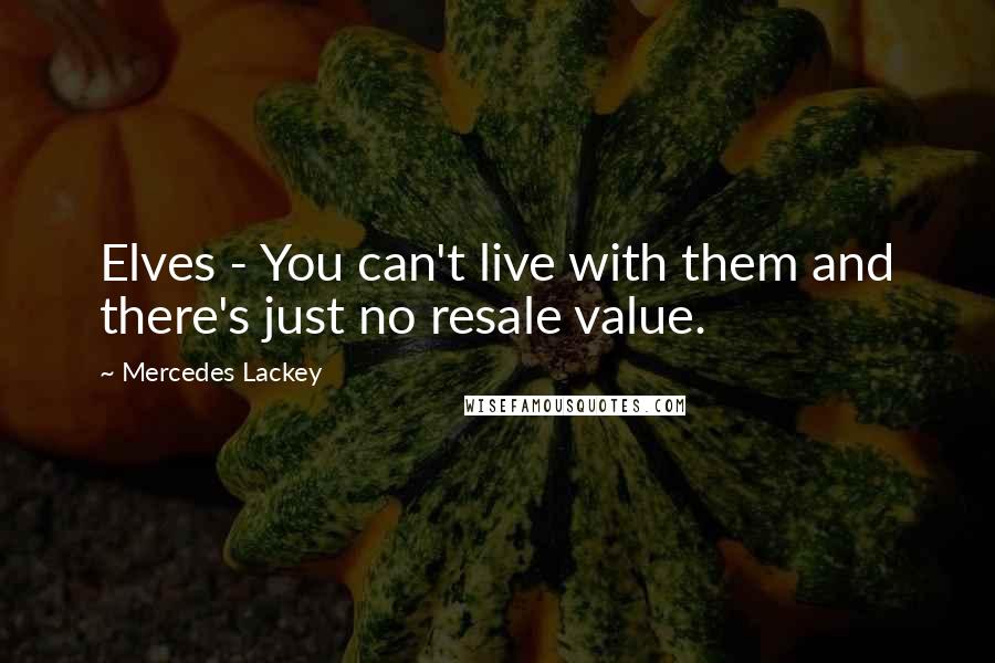 Mercedes Lackey Quotes: Elves - You can't live with them and there's just no resale value.