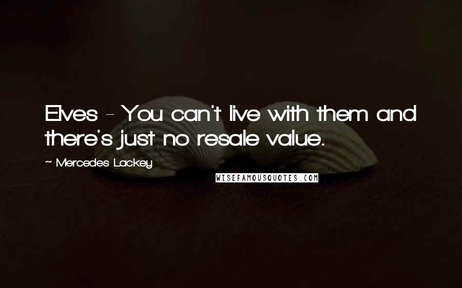 Mercedes Lackey Quotes: Elves - You can't live with them and there's just no resale value.