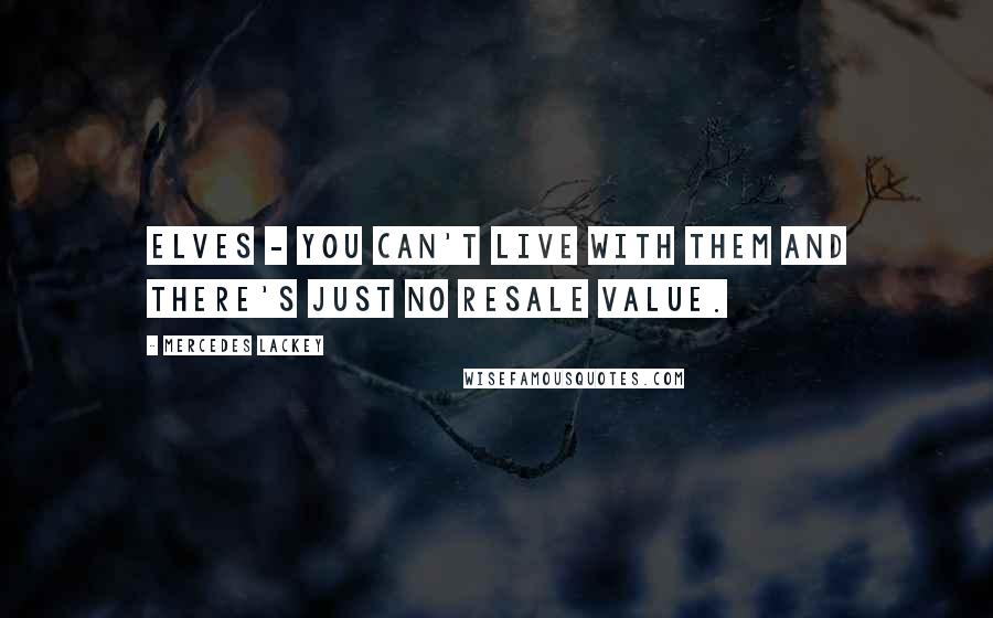 Mercedes Lackey Quotes: Elves - You can't live with them and there's just no resale value.