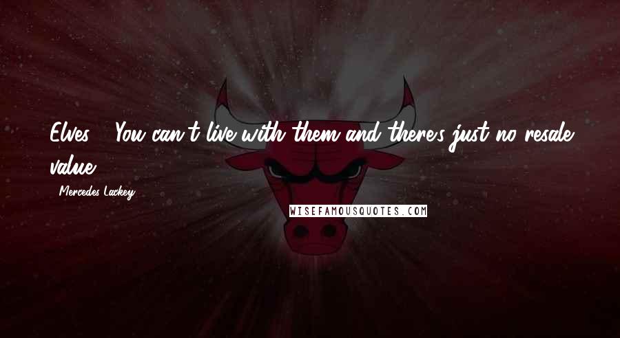 Mercedes Lackey Quotes: Elves - You can't live with them and there's just no resale value.