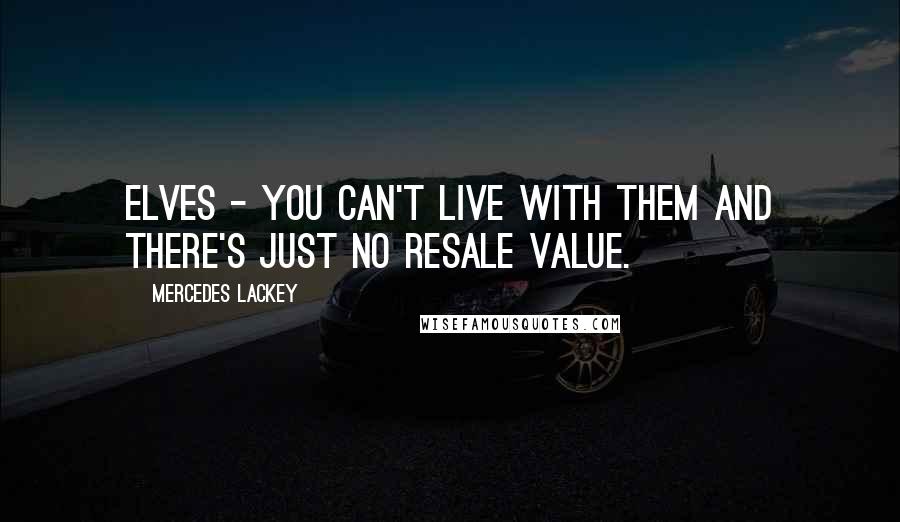 Mercedes Lackey Quotes: Elves - You can't live with them and there's just no resale value.