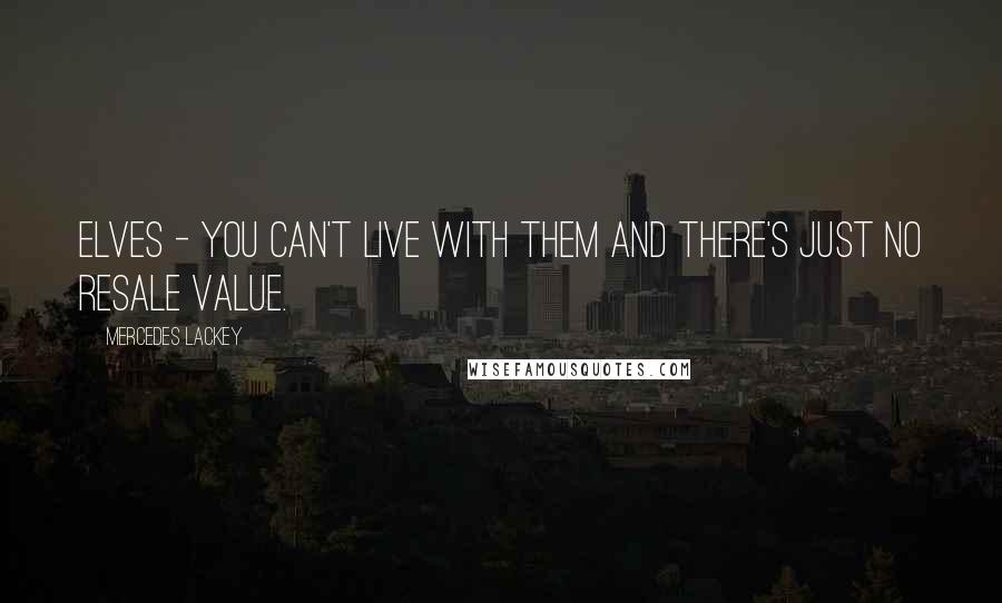 Mercedes Lackey Quotes: Elves - You can't live with them and there's just no resale value.